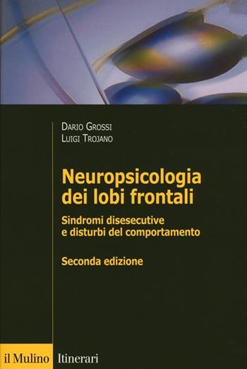 Neuropsicologia dei lobi frontali. Sindromi disesecutive e disturbi del comportamento - Dario Grossi, Luigi Trojano - Libro Il Mulino 2013, Itinerari | Libraccio.it