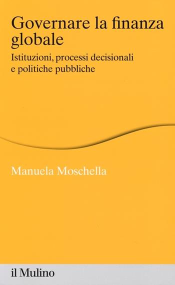 Governare la finanza globale. Istituzioni, processi decisionali e politiche pubbliche - Manuela Moschella - Libro Il Mulino 2013, Percorsi | Libraccio.it