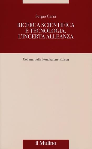 Ricerca scientifica e tecnologia. L'incerta alleanza - Sergio Carrà - Libro Il Mulino 2013, Fondazione Edison | Libraccio.it