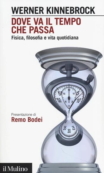 Dove va il tempo che passa. Fisica, filosofia e vita quotidiana - Werner Kinnebrock - Libro Il Mulino 2013, Intersezioni | Libraccio.it