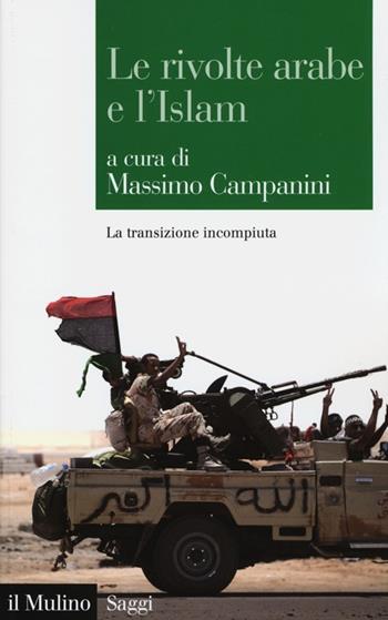 Le rivolte arabe e l'islam. La transizione incompiuta  - Libro Il Mulino 2013, Saggi | Libraccio.it