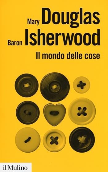 Il mondo delle cose. Oggetti, valori, consumo - Mary Douglas, Baron Isherwood - Libro Il Mulino 2013, Biblioteca paperbacks | Libraccio.it