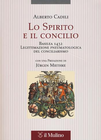 Lo Spirito e il concilio. Basilea 1432. Legittimazione pneumatologica del conciliarismo - Alberto Cadili - Libro Il Mulino 2017, Pubblicazioni dell'istituto per le scienze religiose - Bologna | Libraccio.it