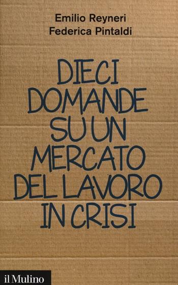 Dieci domande su un mercato del lavoro in crisi - Emilio Reyneri, Federica Pintaldi - Libro Il Mulino 2013, Contemporanea | Libraccio.it