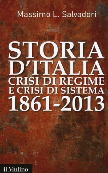 Storia d'Italia, crisi di regime e crisi di sistema 1861-2013 - Massimo L. Salvadori - Libro Il Mulino 2013, Contemporanea | Libraccio.it