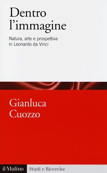 Dentro l'immagine. Natura, arte e prospettiva in Leonardo da Vinci - Gianluca Cuozzo - Libro Il Mulino 2013, Studi e ricerche | Libraccio.it