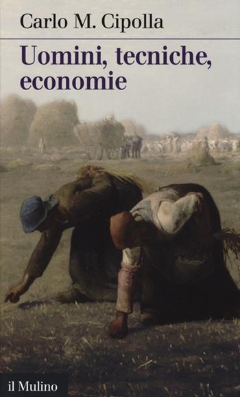 Uomini, tecniche, economie - Carlo M. Cipolla - Libro Il Mulino 2013, Intersezioni | Libraccio.it