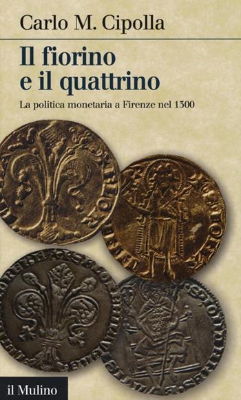 Il fiorino e il quattrino. La politica monetaria a Firenze nel Trecento - Carlo M. Cipolla - Libro Il Mulino 2013, Intersezioni | Libraccio.it