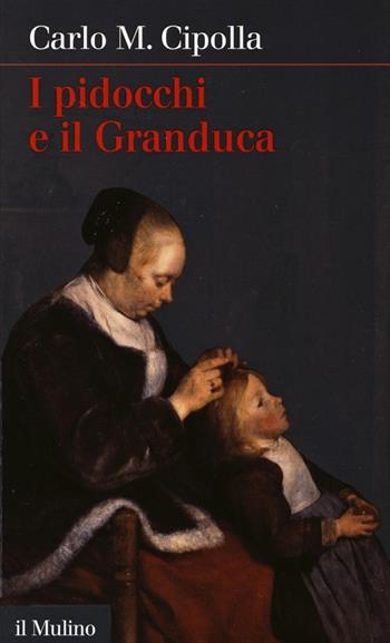 I pidocchi e il Granduca - Carlo M. Cipolla - Libro Il Mulino 2013, Intersezioni | Libraccio.it
