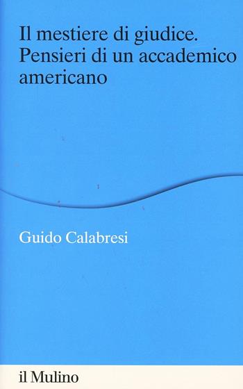 Il mestiere di giudice. Pensieri di un accademico americano. Alberico Gentili Lectures (Macerata, 19-21 marzo 2012) - Guido Calabresi - Libro Il Mulino 2014, Alberico Gentili Lectures | Libraccio.it