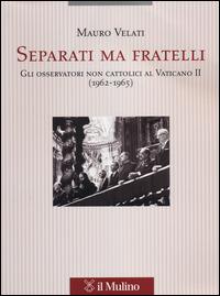 Separati ma fratelli. Gli osservatori non cattolici al Vaticano II (1962-1965) - Mauro Velati - Libro Il Mulino 2014, Pubblicazioni dell'istituto per le scienze religiose - Bologna | Libraccio.it