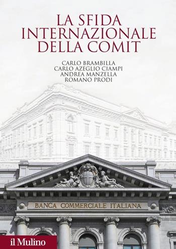 La sfida internazionale della Comit. La Banca commerciale italiana agli albori della globalizzazione  - Libro Il Mulino 2013, Fuori collana | Libraccio.it