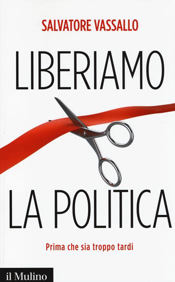 Liberiamo la politica. Prima che sia troppo tardi - Salvatore Vassallo - Libro Il Mulino 2014, Contemporanea | Libraccio.it