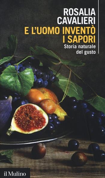 E l'uomo inventò i sapori. Storia naturale del gusto - Rosalia Cavalieri - Libro Il Mulino 2014, Intersezioni | Libraccio.it