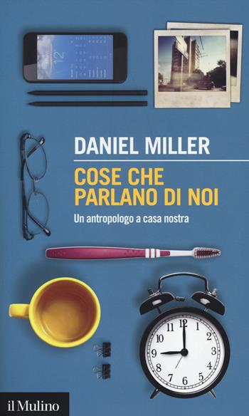 Cose che parlano di noi. Un antropologo a casa nostra - Daniel Miller - Libro Il Mulino 2014, Intersezioni | Libraccio.it