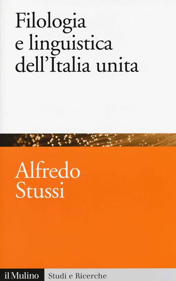 Filologia e linguistica dell'Italia unita - Alfredo Stussi - Libro Il Mulino 2014, Studi e ricerche | Libraccio.it