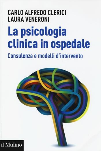 La psicologia clinica in ospedale. Consulenza e modelli di intervento - Carlo Alfredo Clerici, Laura Veneroni - Libro Il Mulino 2014, Aspetti della psicologia | Libraccio.it