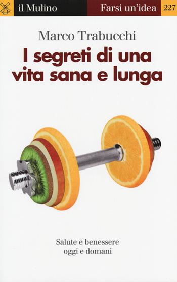 I segreti di una vita sana e lunga. Salute e benessere oggi e domani - Marco Trabucchi - Libro Il Mulino 2014, Farsi un'idea | Libraccio.it
