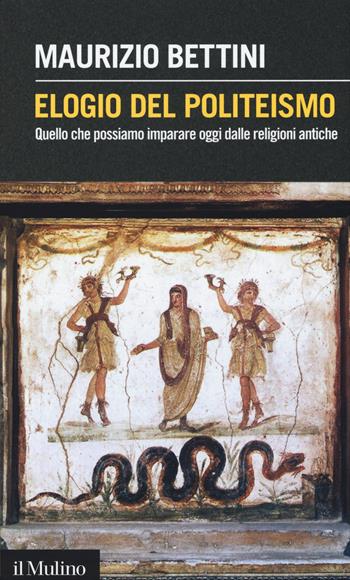 Elogio del politeismo. Quello che possiamo imparare dalle religioni antiche - Maurizio Bettini - Libro Il Mulino 2014, Intersezioni | Libraccio.it