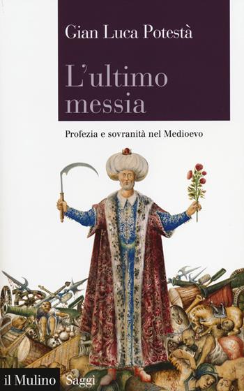 L' ultimo messia. Profezia e sovranità nel Medioevo - Gian Luca Potestà - Libro Il Mulino 2014, Saggi | Libraccio.it