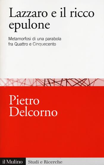 Lazzaro e il ricco Epulone. Metamorfosi di una parabola fra Quattro e Cinquecento - Pietro Delcorno - Libro Il Mulino 2014, Studi e ricerche | Libraccio.it