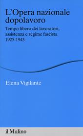 L' Opera nazionale dopolavoro. Tempo libero dei lavoratori, assistenza e regime fascista, 1925-1943