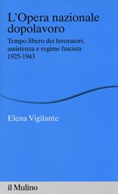 L' Opera nazionale dopolavoro. Tempo libero dei lavoratori, assistenza e regime fascista, 1925-1943