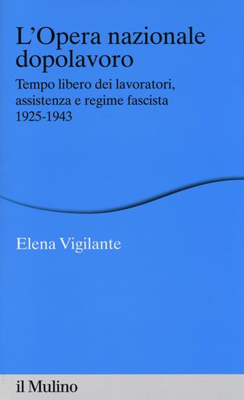 L' Opera nazionale dopolavoro. Tempo libero dei lavoratori, assistenza e regime fascista, 1925-1943 - Elena Vigilante - Libro Il Mulino 2014, Percorsi | Libraccio.it