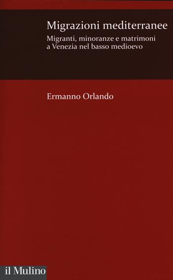 Migrazioni mediterranee. Migranti, minoranze e matrimoni a Venezia nel basso Medioevo - Ermanno Orlando - Libro Il Mulino 2014, Istituto Veneto Scienze, Lettere e Arti | Libraccio.it
