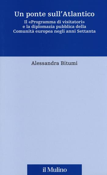 Un ponte sull'Atlantico. Il «Programma di visitatori» e la diplomazia pubblica della Comunità europea negli anni Settanta - Alessandra Bitumi - Libro Il Mulino 2014, Fonti e studi sul federalismo e sull'integrazione europea. Perc. tem | Libraccio.it