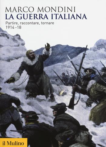 La guerra italiana. Partire, raccontare, tornare 1914-18 - Marco Mondini - Libro Il Mulino 2014, Biblioteca storica | Libraccio.it