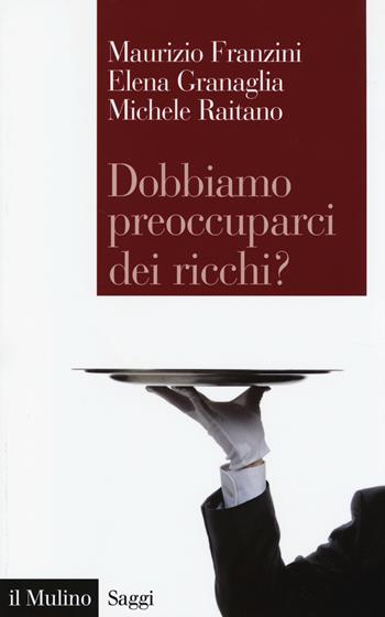 Dobbiamo preoccuparci dei ricchi? Le disuguaglianze estreme nel capitalismo contemporaneo - Maurizio Franzini, Elena Granaglia, Michele Raitano - Libro Il Mulino 2014, Saggi | Libraccio.it