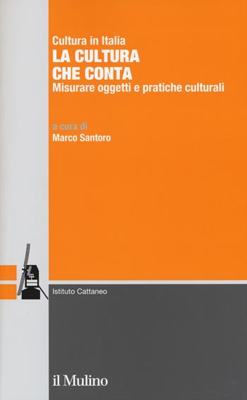La cultura che conta. Misurare oggetti e pratiche culturali  - Libro Il Mulino 2014, Ricerche e studi dell'Istituto Carlo Cattaneo | Libraccio.it