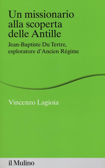 Un missionario alla scoperta delle Antille. Jean-Baptiste Du Tertre, esploratore d'Ancien Régime - Vincenzo Lagioia - Libro Il Mulino 2014, Percorsi | Libraccio.it