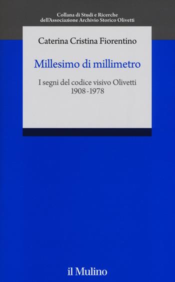 Millesimo di millimetro. I segni del codice visivo Olivetti (1908-1978) - Caterina C. Fiorentino - Libro Il Mulino 2014, Studi e ricerche Ass. Arc. stor. Olivetti | Libraccio.it