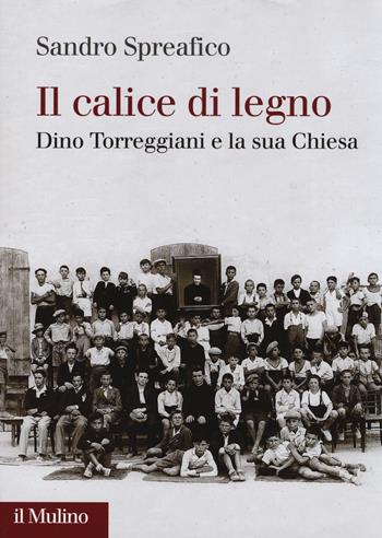 Il calice di legno. Dino Torreggiani e la sua Chiesa - Sandro Spreafico - Libro Il Mulino 2014, Fuori collana | Libraccio.it