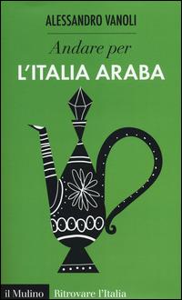 Andare per l'Italia araba -  Alessandro Vanoli - Libro Il Mulino 2014, Ritrovare l'Italia | Libraccio.it