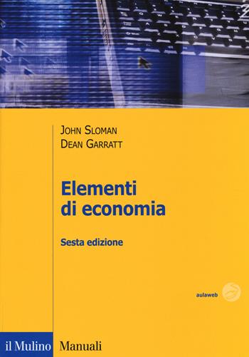 Elementi di economia - John Sloman, Dean Garratt - Libro Il Mulino 2014, Manuali | Libraccio.it