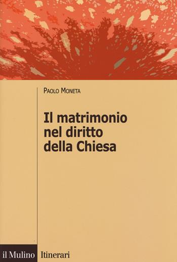 Il matrimonio nel diritto della Chiesa - Paolo Moneta - Libro Il Mulino 2014, Itinerari | Libraccio.it