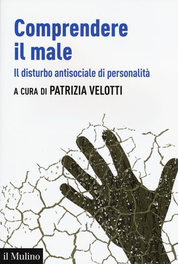 Comprendere il male. Il disturbo antisociale di personalità  - Libro Il Mulino 2015, Aspetti della psicologia | Libraccio.it