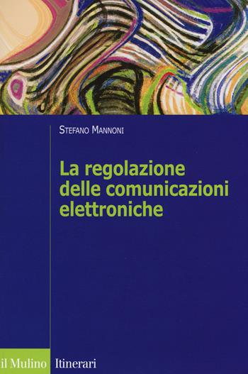 La regolazione delle comunicazioni elettroniche - Stefano Mannoni - Libro Il Mulino 2014, Itinerari | Libraccio.it