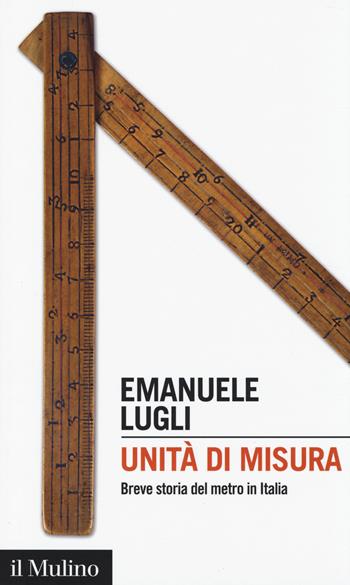 Unità di misura. Breve storia del metro in Italia - Emanuele Lugli - Libro Il Mulino 2014, Intersezioni | Libraccio.it