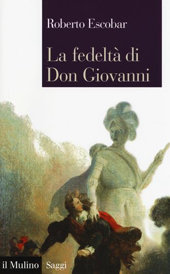 La fedeltà di Don Giovanni -  Roberto Escobar - Libro Il Mulino 2014, Saggi | Libraccio.it