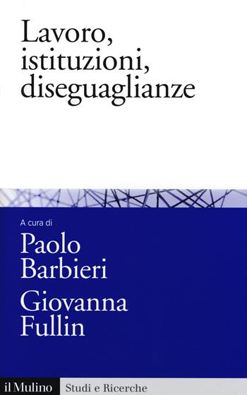 Lavoro, istituzioni, diseguaglianze. Sociologia comparata del mercato del lavoro  - Libro Il Mulino 2014, Studi e ricerche | Libraccio.it