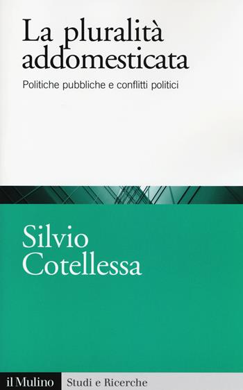 La plurità addomesticata. Politiche pubbliche e conflitti politici - Silvio Cotellessa - Libro Il Mulino 2014, Studi e ricerche | Libraccio.it