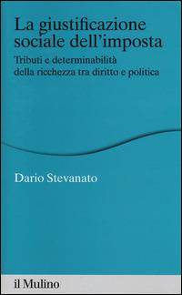 La giustificazione sociale dell'imposta. Tributi e determinabilità della ricchezza tra diritto e politica -  Dario Stevanato - Libro Il Mulino 2014, Percorsi | Libraccio.it