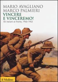 Vincere e vinceremo! Gli italiani al fronte, 1940-1943 - Mario Avagliano, Marco Palmieri - Libro Il Mulino 2014, Biblioteca storica | Libraccio.it