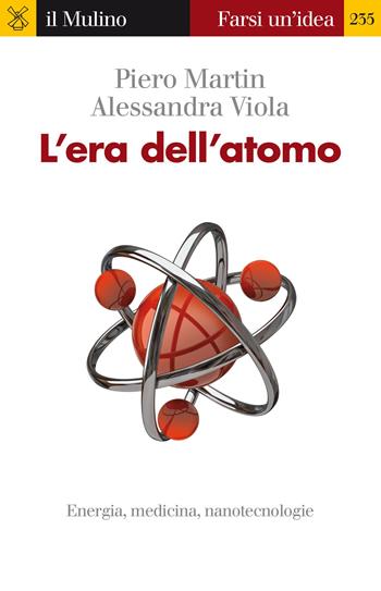 L' era dell'atomo. Energia, medicina, nanotecnologie - Piero Martin, Alessandra Viola - Libro Il Mulino 2014, Farsi un'idea | Libraccio.it