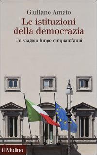 Le istituzioni della democrazia. Un viaggio lungo cinquant'anni - Giuliano Amato - Libro Il Mulino 2015, Collezione di testi e di studi | Libraccio.it