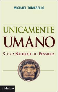 Unicamente umano. Storia naturale del pensiero - Michael Tomasello - Libro Il Mulino 2014, Saggi | Libraccio.it
